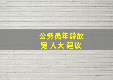 公务员年龄放宽 人大 建议